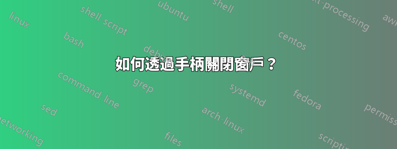 如何透過手柄關閉窗戶？