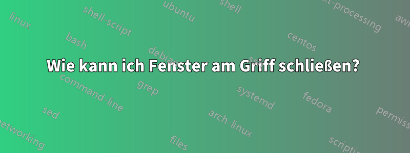 Wie kann ich Fenster am Griff schließen?