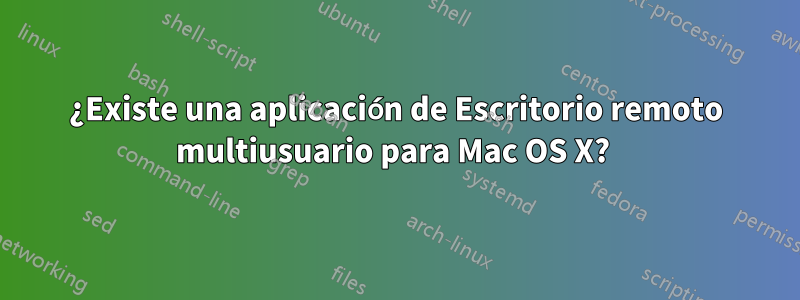 ¿Existe una aplicación de Escritorio remoto multiusuario para Mac OS X? 