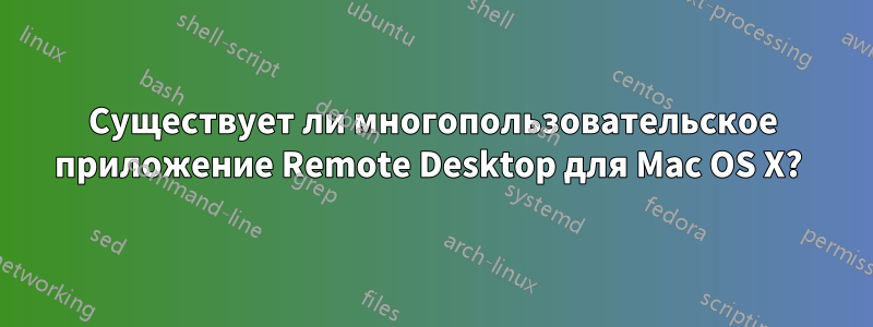 Существует ли многопользовательское приложение Remote Desktop для Mac OS X? 