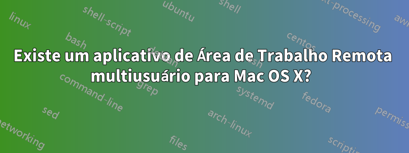 Existe um aplicativo de Área de Trabalho Remota multiusuário para Mac OS X? 