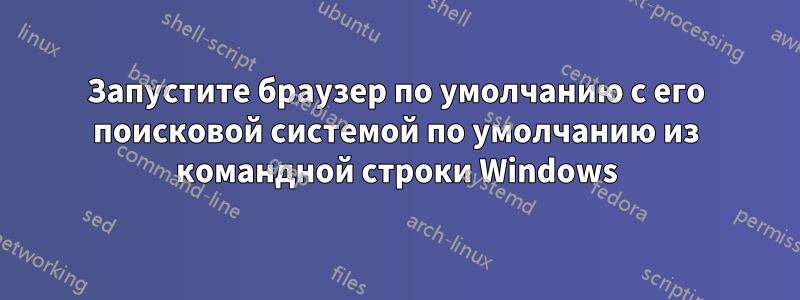 Запустите браузер по умолчанию с его поисковой системой по умолчанию из командной строки Windows