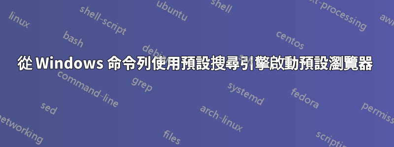 從 Windows 命令列使用預設搜尋引擎啟動預設瀏覽器