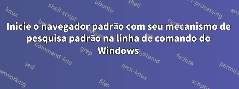 Inicie o navegador padrão com seu mecanismo de pesquisa padrão na linha de comando do Windows