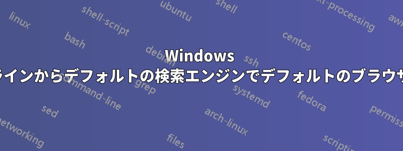 Windows のコマンドラインからデフォルトの検索エンジンでデフォルトのブラウザを起動する