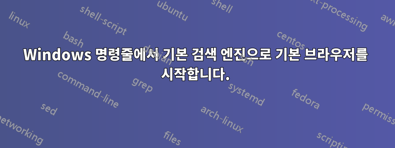 Windows 명령줄에서 기본 검색 엔진으로 기본 브라우저를 시작합니다.