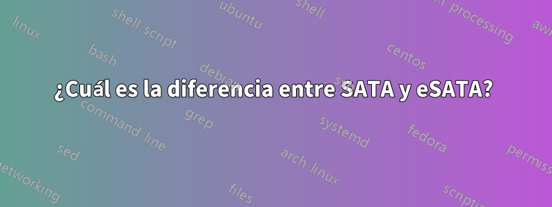 ¿Cuál es la diferencia entre SATA y eSATA?