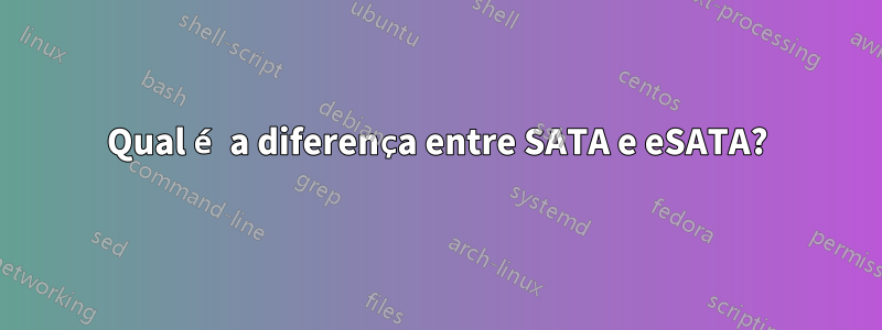 Qual é a diferença entre SATA e eSATA?