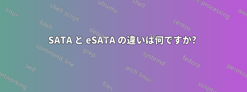 SATA と eSATA の違いは何ですか?