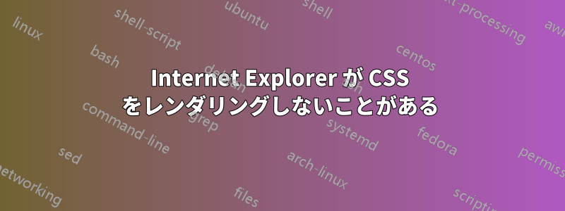 Internet Explorer が CSS をレンダリングしないことがある