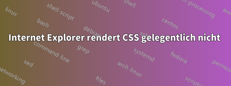 Internet Explorer rendert CSS gelegentlich nicht