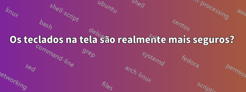 Os teclados na tela são realmente mais seguros?