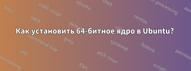 Как установить 64-битное ядро ​​в Ubuntu?