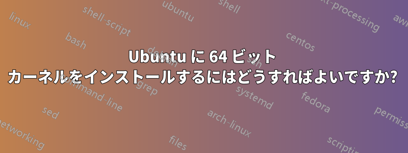 Ubuntu に 64 ビット カーネルをインストールするにはどうすればよいですか?