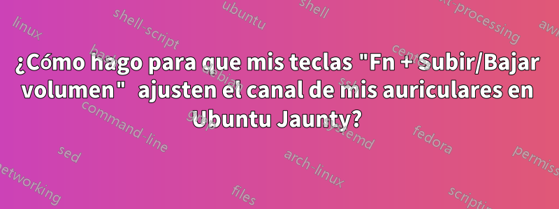 ¿Cómo hago para que mis teclas "Fn + Subir/Bajar volumen" ajusten el canal de mis auriculares en Ubuntu Jaunty?