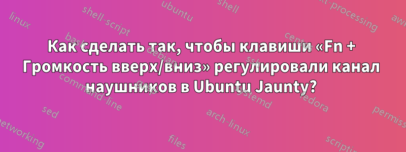 Как сделать так, чтобы клавиши «Fn + Громкость вверх/вниз» регулировали канал наушников в Ubuntu Jaunty?