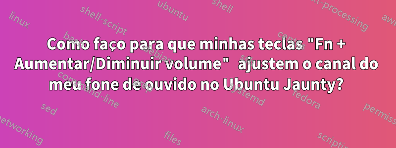 Como faço para que minhas teclas "Fn + Aumentar/Diminuir volume" ajustem o canal do meu fone de ouvido no Ubuntu Jaunty?