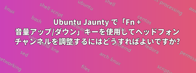 Ubuntu Jaunty で「Fn + 音量アップ/ダウン」キーを使用してヘッドフォン チャンネルを調整するにはどうすればよいですか?