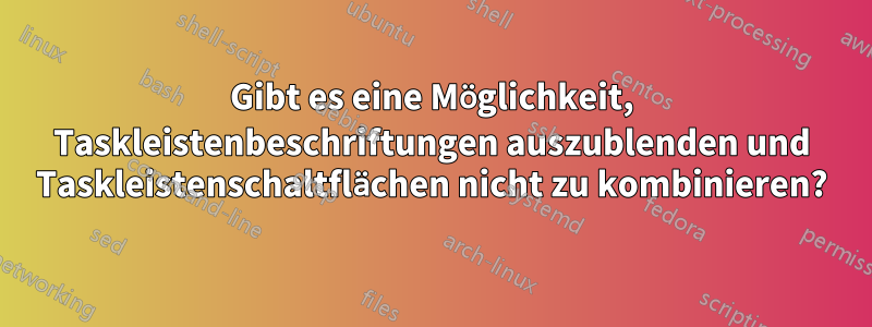 Gibt es eine Möglichkeit, Taskleistenbeschriftungen auszublenden und Taskleistenschaltflächen nicht zu kombinieren?