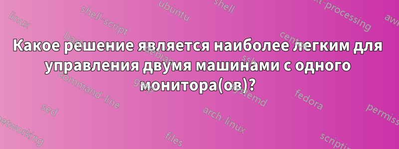 Какое решение является наиболее легким для управления двумя машинами с одного монитора(ов)?