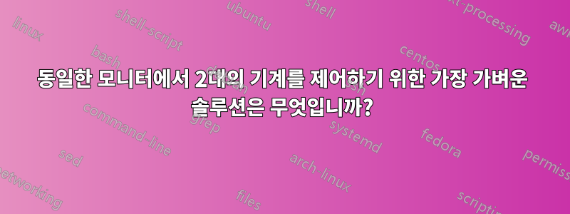 동일한 모니터에서 2대의 기계를 제어하기 위한 가장 가벼운 솔루션은 무엇입니까?