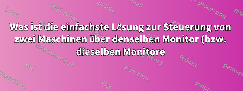 Was ist die einfachste Lösung zur Steuerung von zwei Maschinen über denselben Monitor (bzw. dieselben Monitore)?