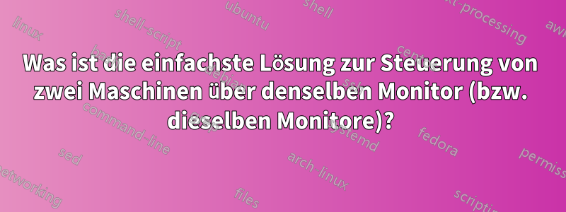 Was ist die einfachste Lösung zur Steuerung von zwei Maschinen über denselben Monitor (bzw. dieselben Monitore)?