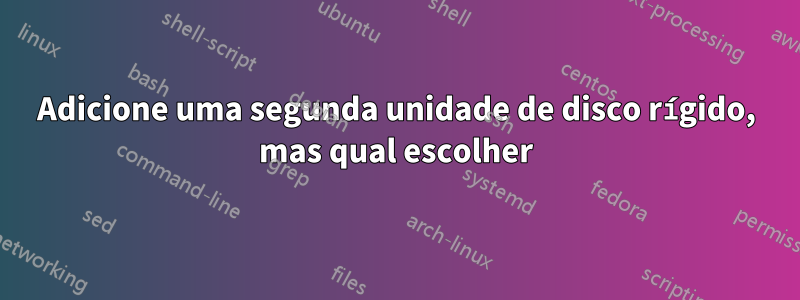 Adicione uma segunda unidade de disco rígido, mas qual escolher