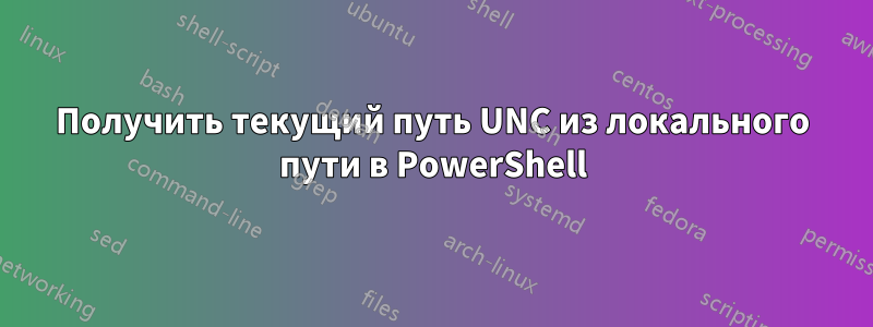 Получить текущий путь UNC из локального пути в PowerShell