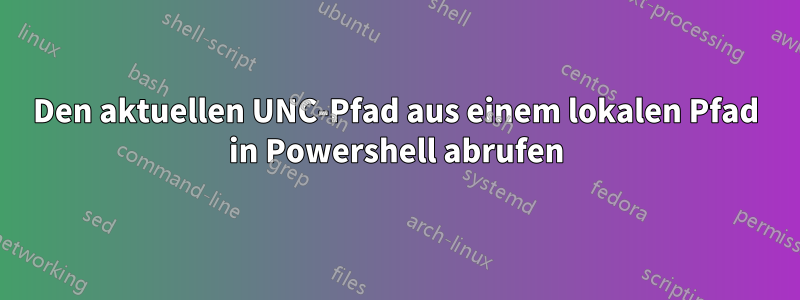 Den aktuellen UNC-Pfad aus einem lokalen Pfad in Powershell abrufen