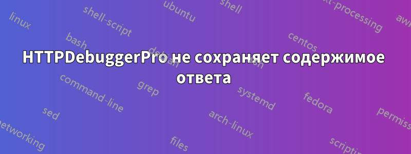 HTTPDebuggerPro не сохраняет содержимое ответа