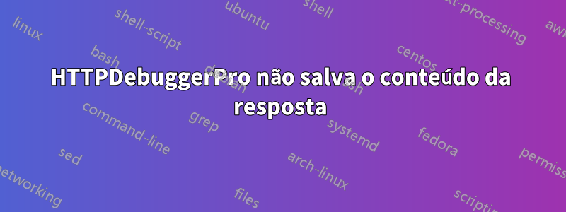 HTTPDebuggerPro não salva o conteúdo da resposta