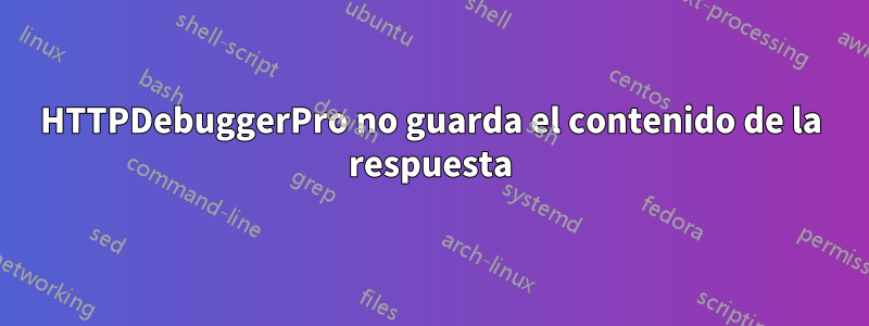 HTTPDebuggerPro no guarda el contenido de la respuesta