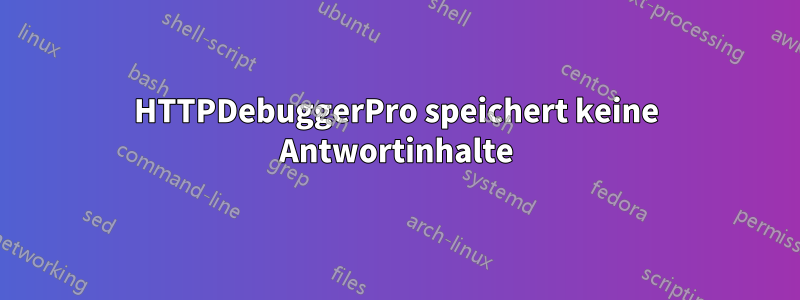 HTTPDebuggerPro speichert keine Antwortinhalte