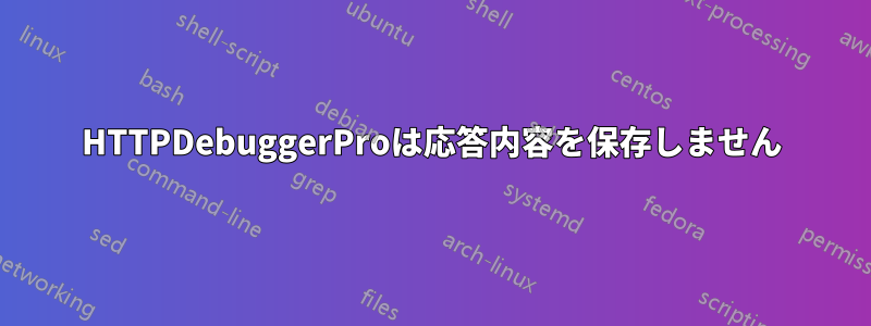 HTTPDebuggerProは応答内容を保存しません