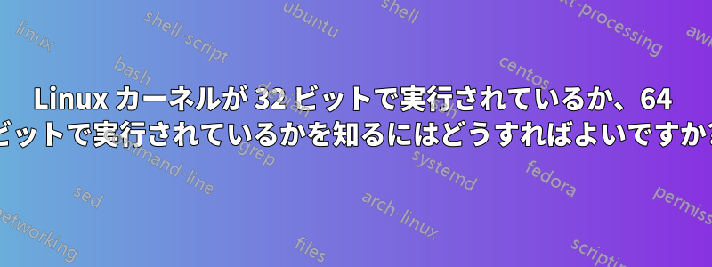 Linux カーネルが 32 ビットで実行されているか、64 ビットで実行されているかを知るにはどうすればよいですか?