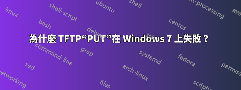 為什麼 TFTP“PUT”在 Windows 7 上失敗？