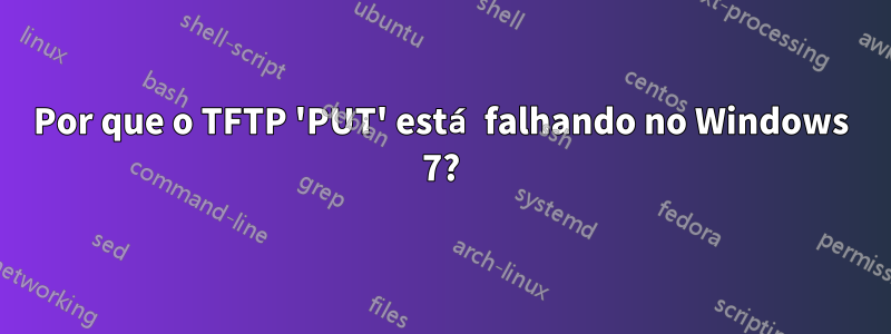 Por que o TFTP 'PUT' está falhando no Windows 7?