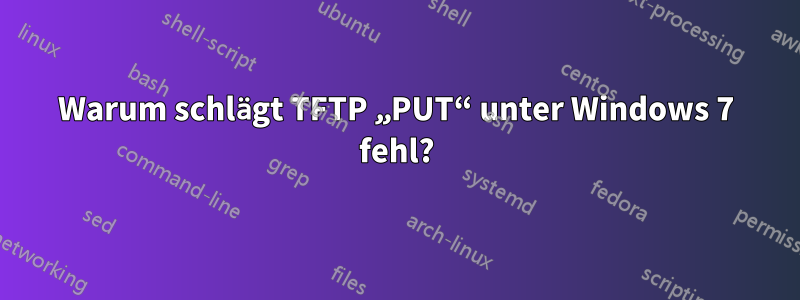 Warum schlägt TFTP „PUT“ unter Windows 7 fehl?