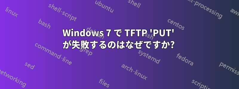 Windows 7 で TFTP 'PUT' が失敗するのはなぜですか?