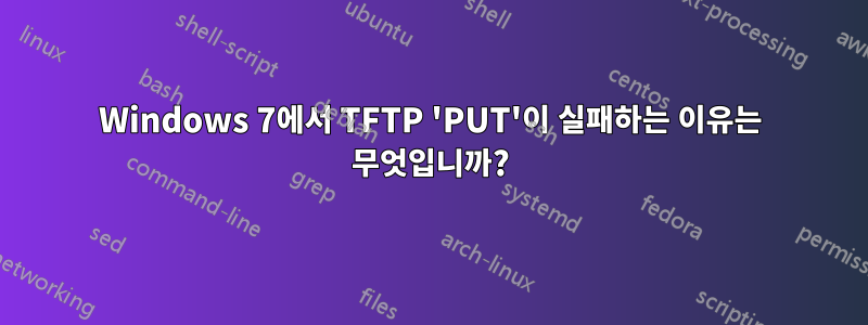 Windows 7에서 TFTP 'PUT'이 실패하는 이유는 무엇입니까?