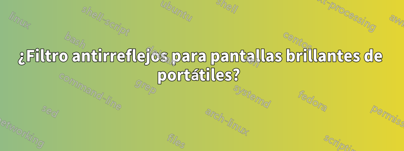 ¿Filtro antirreflejos para pantallas brillantes de portátiles? 