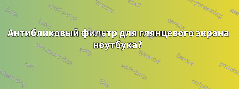 Антибликовый фильтр для глянцевого экрана ноутбука? 