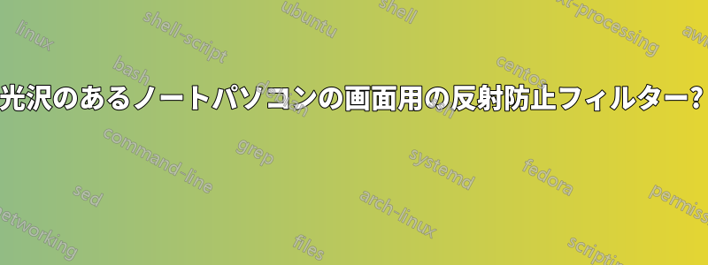 光沢のあるノートパソコンの画面用の反射防止フィルター? 