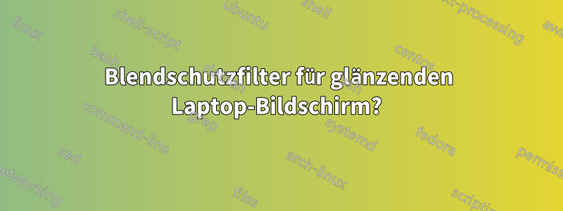 Blendschutzfilter für glänzenden Laptop-Bildschirm? 