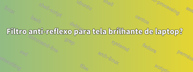 Filtro anti-reflexo para tela brilhante de laptop? 