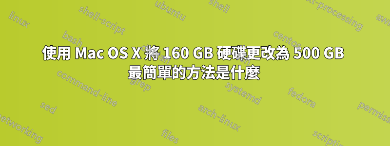 使用 Mac OS X 將 160 GB 硬碟更改為 500 GB 最簡單的方法是什麼