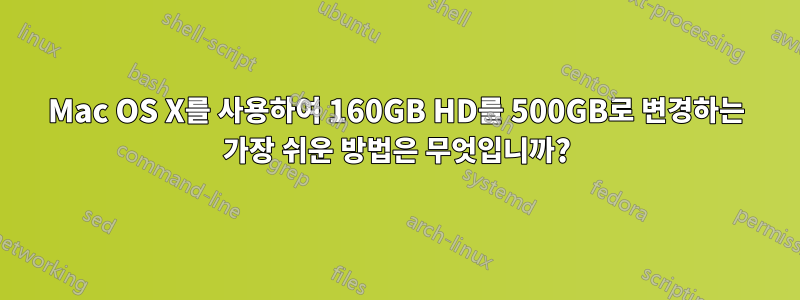 Mac OS X를 사용하여 160GB HD를 500GB로 변경하는 가장 쉬운 방법은 무엇입니까?