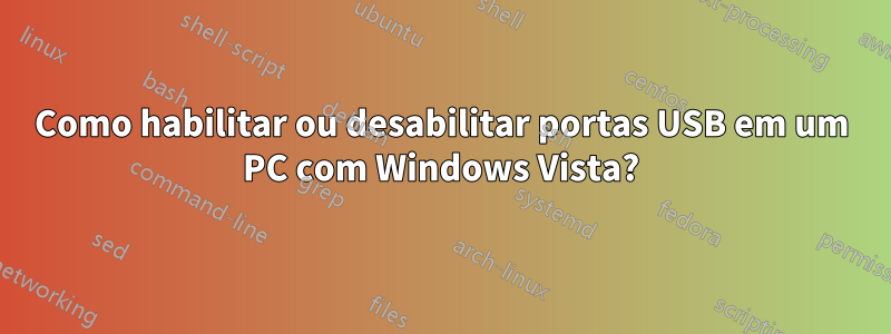 Como habilitar ou desabilitar portas USB em um PC com Windows Vista?