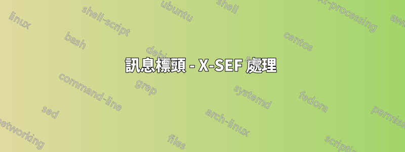 訊息標頭 - X-SEF 處理